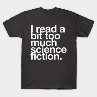 I read a bit too much science fiction. T-Shirt